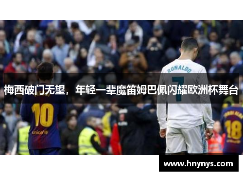 梅西破门无望，年轻一辈魔笛姆巴佩闪耀欧洲杯舞台