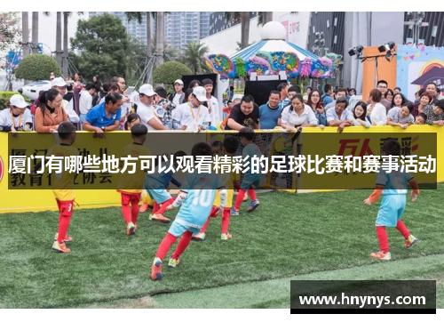 厦门有哪些地方可以观看精彩的足球比赛和赛事活动