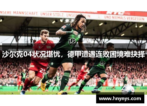 沙尔克04状况堪忧，德甲遭遇连败困境难抉择