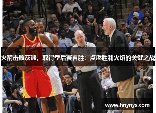 火箭击败灰熊，取得季后赛首胜：点燃胜利火焰的关键之战