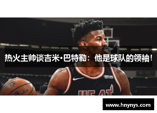 热火主帅谈吉米·巴特勒：他是球队的领袖！