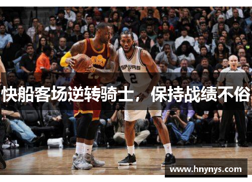 快船客场逆转骑士，保持战绩不俗