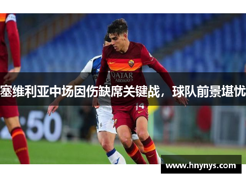 塞维利亚中场因伤缺席关键战，球队前景堪忧
