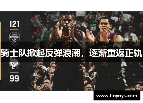 骑士队掀起反弹浪潮，逐渐重返正轨