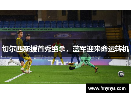 切尔西新援首秀绝杀，蓝军迎来命运转机