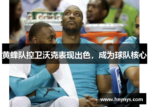 黄蜂队控卫沃克表现出色，成为球队核心