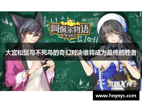 大宫松鼠与不死鸟的奇幻对决谁将成为最终的胜者