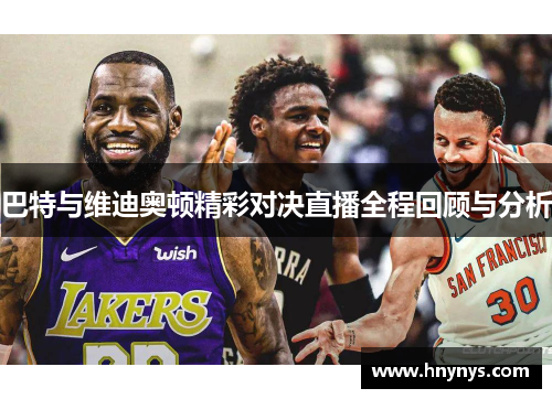 巴特与维迪奥顿精彩对决直播全程回顾与分析