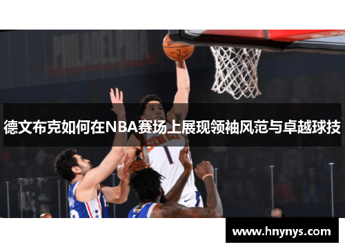 德文布克如何在NBA赛场上展现领袖风范与卓越球技