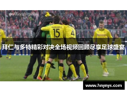 拜仁与多特精彩对决全场视频回顾尽享足球盛宴