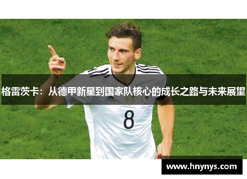 格雷茨卡：从德甲新星到国家队核心的成长之路与未来展望