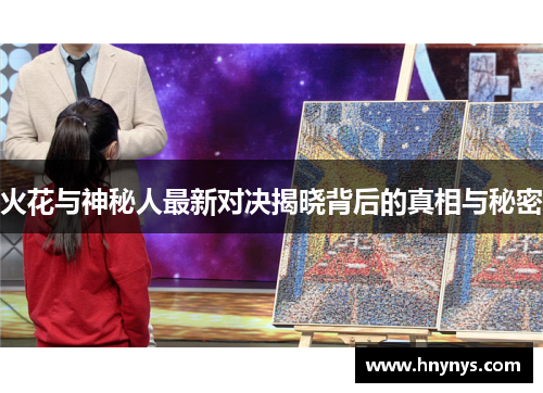 火花与神秘人最新对决揭晓背后的真相与秘密