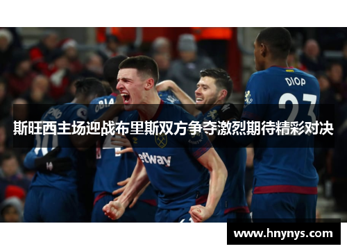 斯旺西主场迎战布里斯双方争夺激烈期待精彩对决