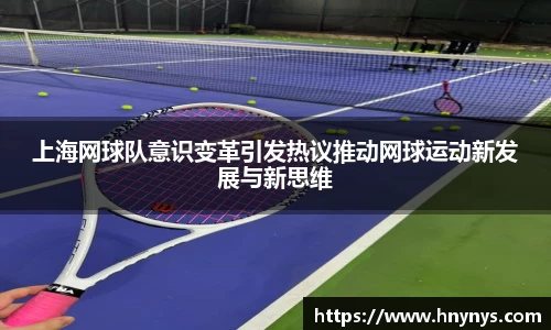 上海网球队意识变革引发热议推动网球运动新发展与新思维